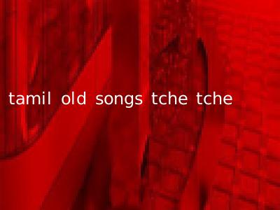 tamil old songs tche tche