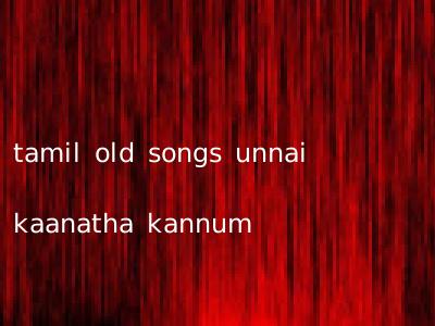 tamil old songs unnai kaanatha kannum