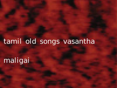 tamil old songs vasantha maligai