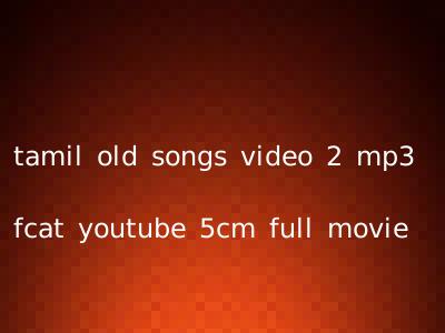 tamil old songs video 2 mp3 fcat youtube 5cm full movie