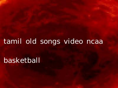 tamil old songs video ncaa basketball