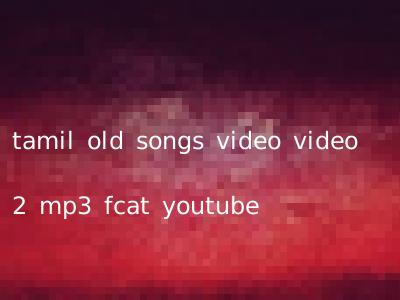 tamil old songs video video 2 mp3 fcat youtube
