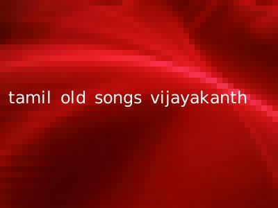 tamil old songs vijayakanth