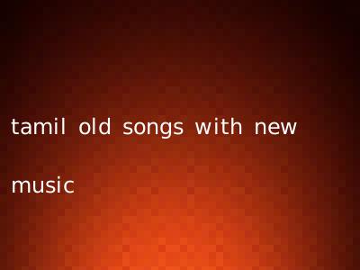 tamil old songs with new music