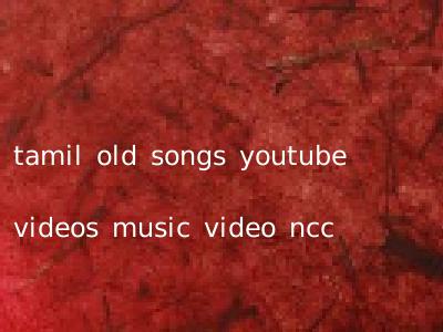 tamil old songs youtube videos music video ncc