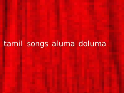 tamil songs aluma doluma
