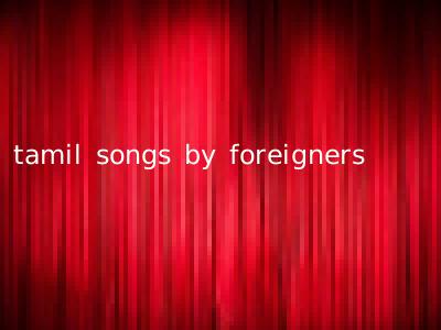 tamil songs by foreigners