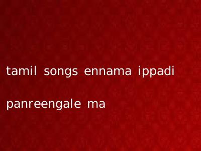 tamil songs ennama ippadi panreengale ma