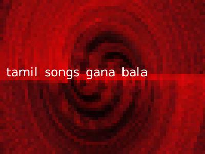 tamil songs gana bala
