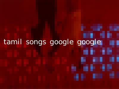 tamil songs google google