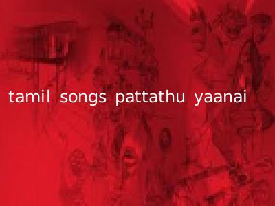 tamil songs pattathu yaanai