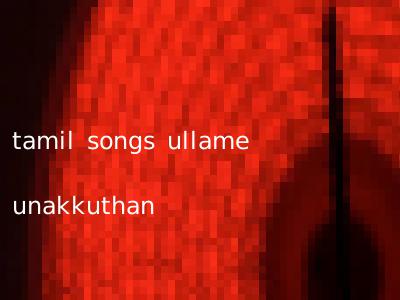 tamil songs ullame unakkuthan