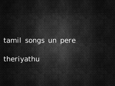 tamil songs un pere theriyathu