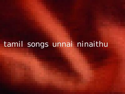 tamil songs unnai ninaithu