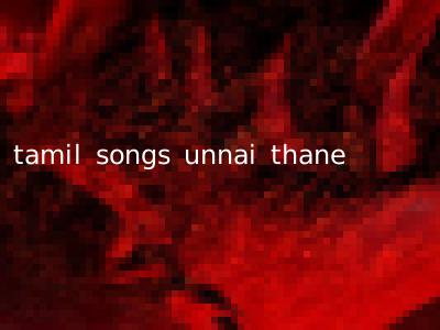 tamil songs unnai thane
