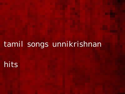 tamil songs unnikrishnan hits