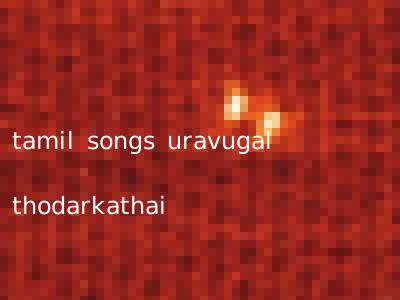 tamil songs uravugal thodarkathai