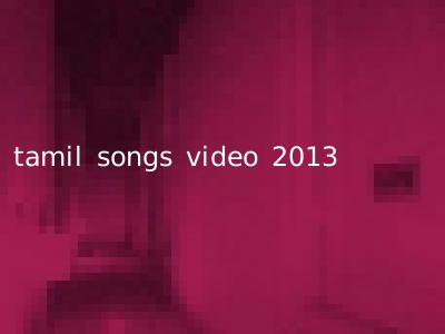 tamil songs video 2013