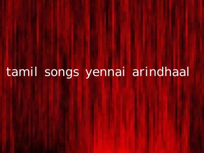 tamil songs yennai arindhaal