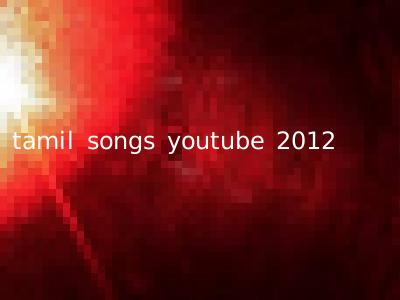tamil songs youtube 2012