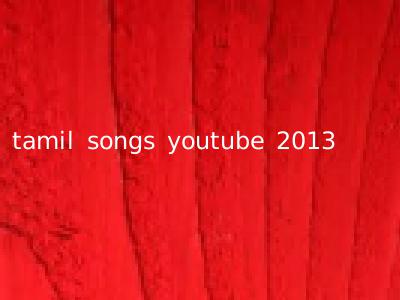 tamil songs youtube 2013