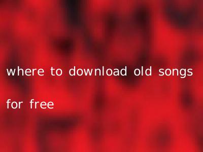 where to download old songs for free