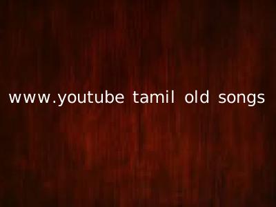 www.youtube tamil old songs