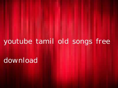 youtube tamil old songs free download