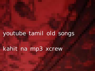 youtube tamil old songs kahit na mp3 xcrew