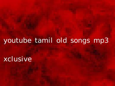 youtube tamil old songs mp3 xclusive