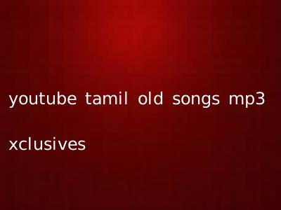 youtube tamil old songs mp3 xclusives