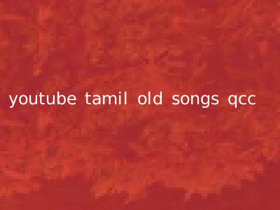 youtube tamil old songs qcc